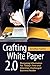 Crafting White Paper 2.0: Designing Information for Today's Time and Attention-Challenged Business Reader