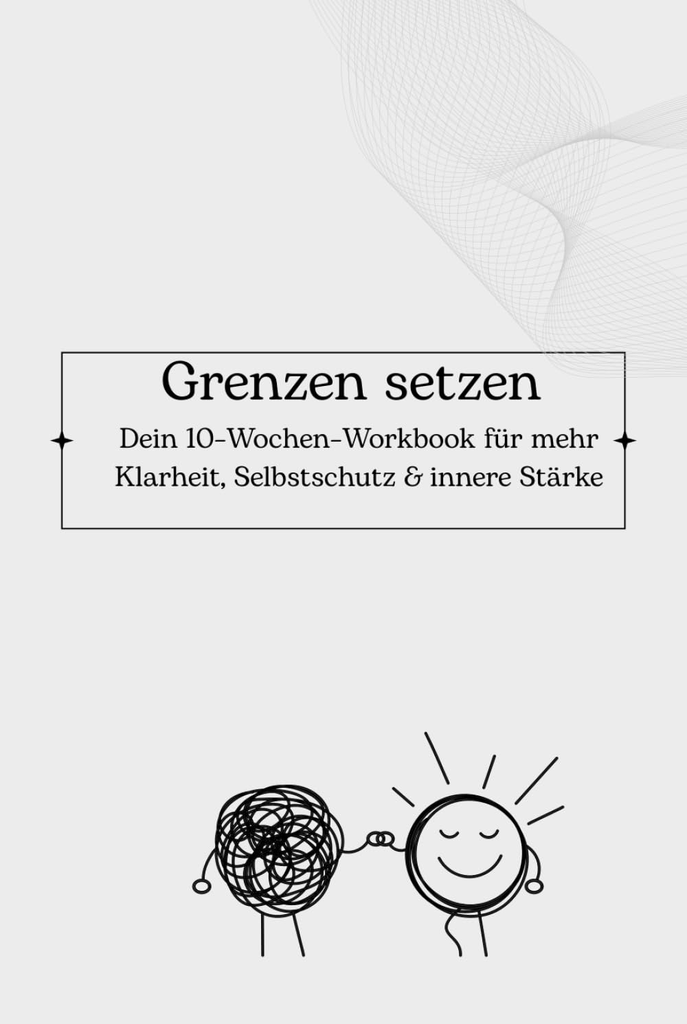 Grenzen setzen - Workbook für Klarheit, Selbstschutz & innere Stärke: Workbook für Klarheit, Selbstschutz & innere Stärke