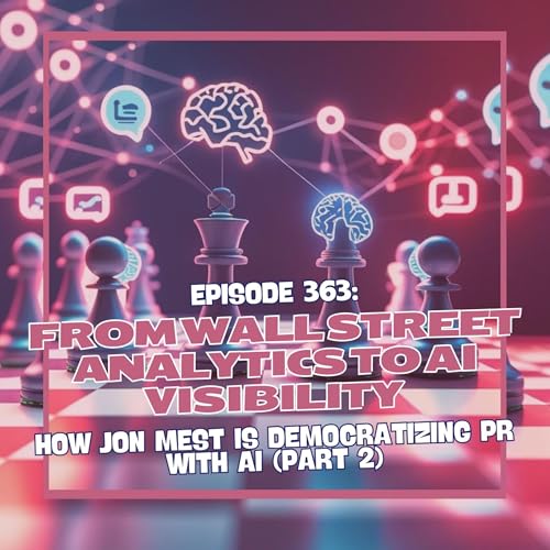 Page de couverture de Episode 363: From Wall Street Analytics to AI Visibility - How Jon Mest is Democratizing PR with AI (Part 2)