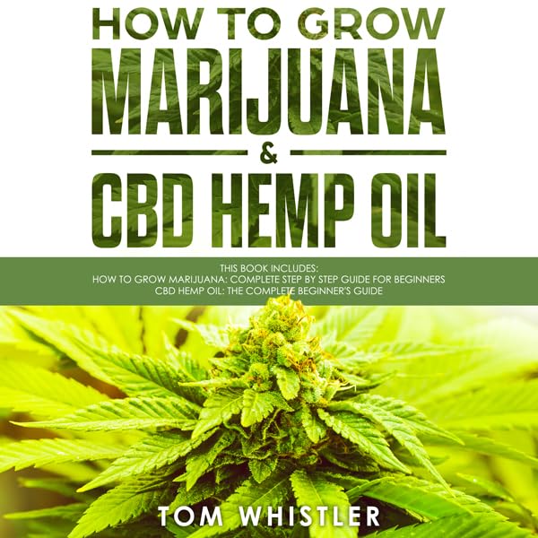 How to Grow Marijuana: 2 Manuscripts - How to Grow Marijuana: From Seed to Harvest - Complete Step by Step Guide for Beginners & CBD Hemp Oil: The Complete Beginner's Guide