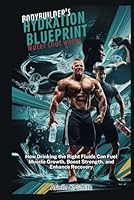 BODYBUILDER'S HYDRATION BLUEPRINT: Water That Works: How Drinking the Right Fluids Can Fuel Muscle Growth, Boost Strength, and Enhance Recovery B0F7GZ36KD Book Cover