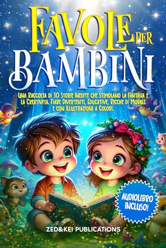 FAVOLE PER BAMBINI: Una Raccolta di 30 Storie Inedite che Stimolano la Fantasia e la Creatività. Fiabe Divertenti, Educative, Ricche di Morale e con Illustrazioni a Colori. (AUDIOLIBRO Incluso)