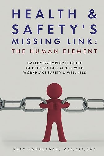 Health and Safety's Missing Link: The Human Element: Employer/Employee Guide to Help Go Full Circle With Workplace Safety and Wellness
