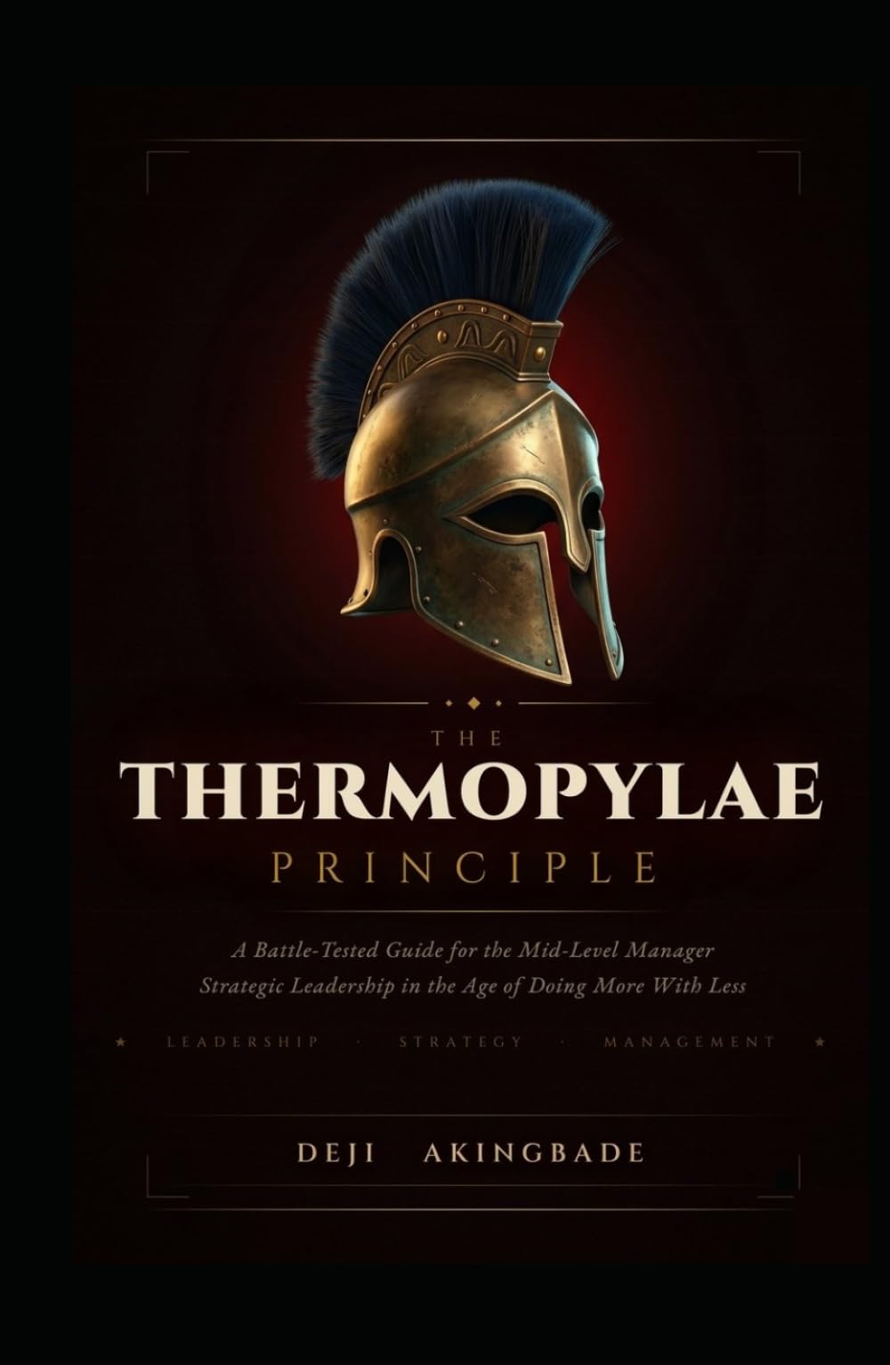 The Thermopylae Principle: A Battle-Tested Guide for the Mid-Level Manager Strategic Leadership in the Age of Doing More with Less