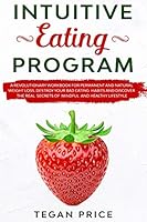 Intuitive Eating Program: A Revolutionary Workbook For Permanent And Natural Weight Loss. Destroy Your Bad Eating Habits And Discover The Real Secrets Of Mindful A Healthy Lifestyle. B089M1HWBR Book Cover