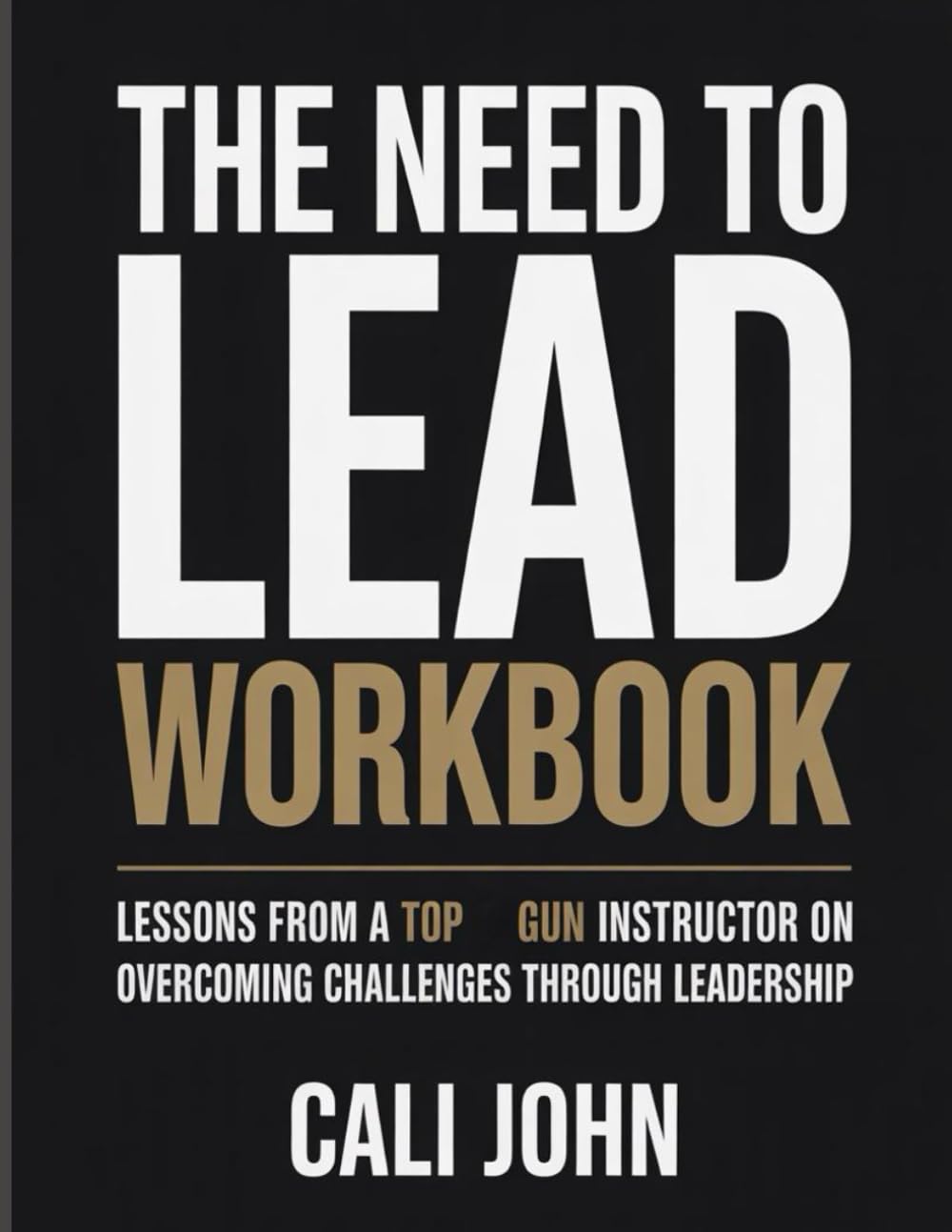 The Need To Lead Workbook: Lessons from a Top Gun Instructor on Overcoming Challenges Through Leadership