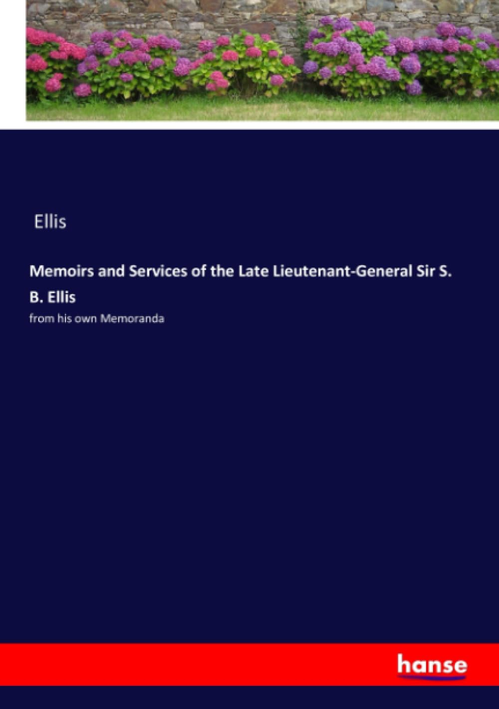 Memoirs and Services of the Late Lieutenant-General Sir S. B. Ellis: from his own Memoranda