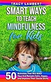 Smart Ways to Teach Mindfulness for Kids: 50 Activities That Will Make Your Kid Remain Calm, Happy, and Improve Their Social Skills