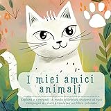 I miei amici animali: Esplora e apprendi in modo piacevole insieme ai tuoi compagni animali attraverso un libro colorato - Romana Toscana 