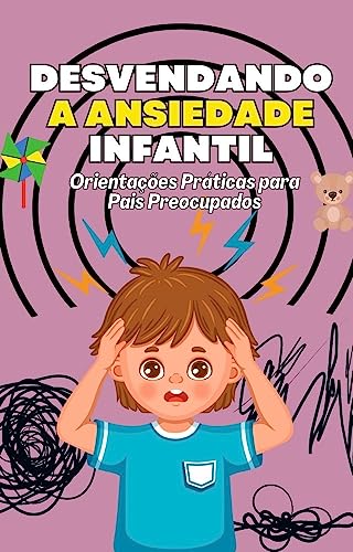 Desvendando a Ansiedade Infantil: Um Guia Essencial para Pais Cuidadosos