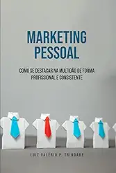 Marketing Pessoal: Como se Destacar na Multidão de Forma Profissional e Consistente (Portuguese Edition)