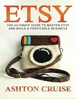 Etsy: Etsy Business For Beginners! Master Etsy and Build a Profitable Business in NO TIME! (Etsy, Etsy for Beginners, Etsy Business, Etsy Secrets, Etsy Books, Etsy Series) (Volume 1) 1505383846 Book Cover