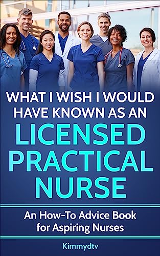 What I wish I would have known as a Licensed Practical Nurse: A how-to advice book for Aspiring nurses