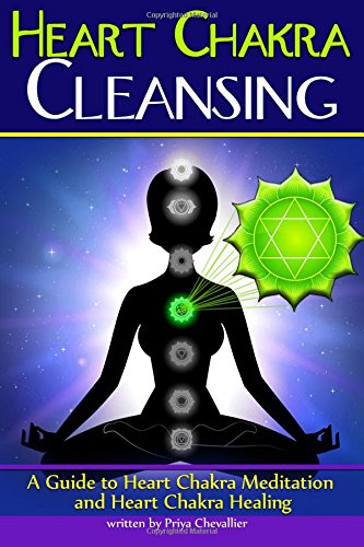 Heart Chakra Cleansing: A Guide to Heart Chakra Meditation and Heart Chakra Healing