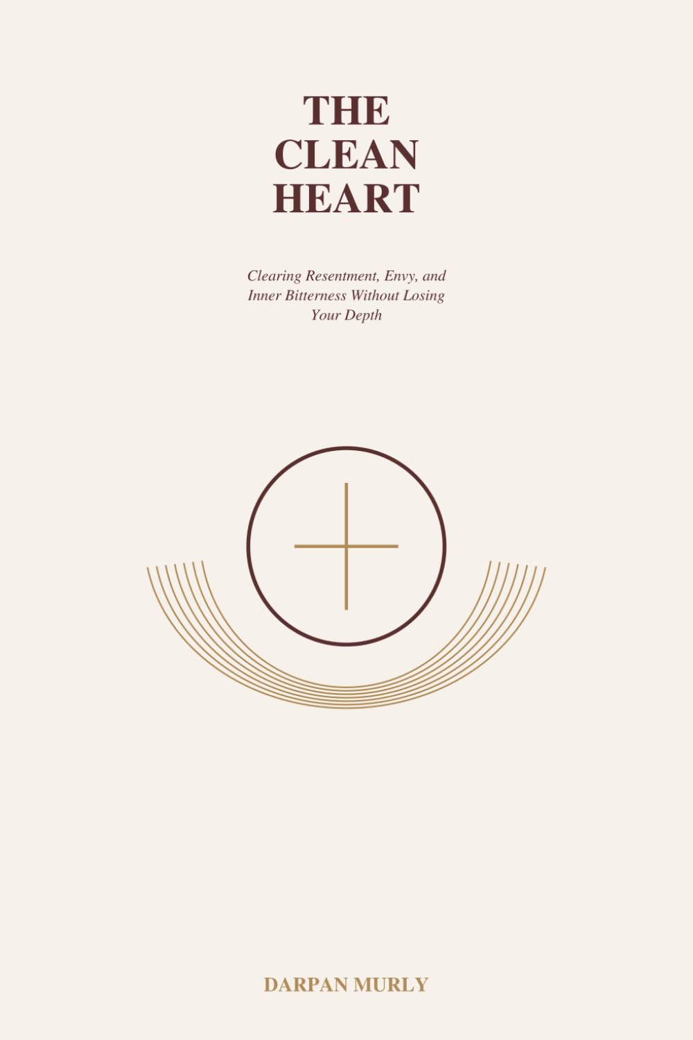 The Clean Heart: Clearing Resentment, Envy and Inner Bitterness Without Losing Your Depth (The Inner Clarity Series)