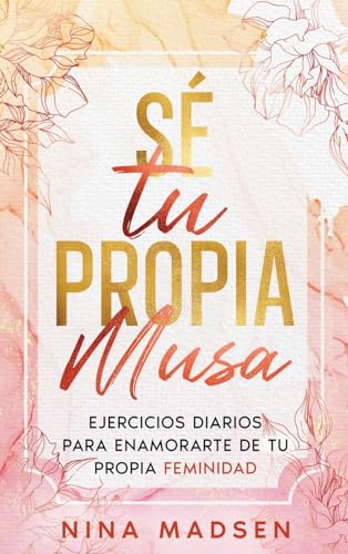 Sé Tu Propia Musa: Ejercicios Diarios Para Enamorarte De Tu Propia Feminidad Empowerher: Una Serie Sobre Resiliencia, Positividad Y Amor Propio Sé Tu Propia Musa: Ejercicios Diarios Para Enamorarte De Tu Propia Feminidad Empowerher: Una Serie Sobre Resiliencia, Positividad Y Amor Propio