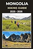MONGOLIA HIKING GUIDE 2025 - 2026: Your Essential Companion for Trekking the Altai, Gobi, and Pristine Wilderness of Mongolia