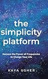 The Simplicity Platform: Harness the Power of Frequencies to Shift Your Life