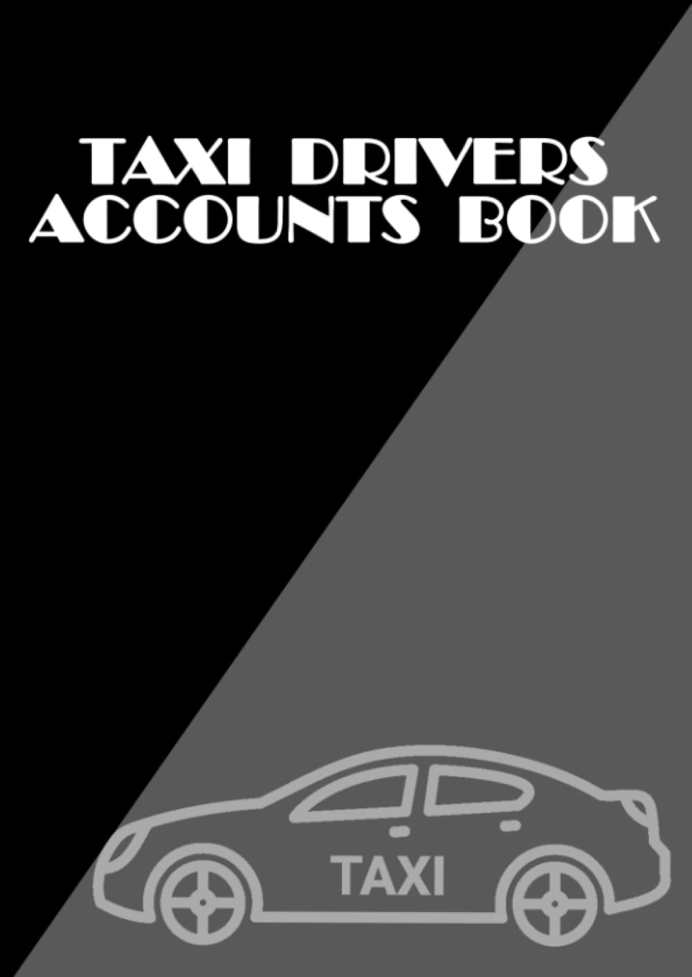 Taxi Accounts Book: Stylish Bookkeeping Ledger for Self Employed Private Hire Drivers To Log Their Petrol, Mileage, Income & Expenses