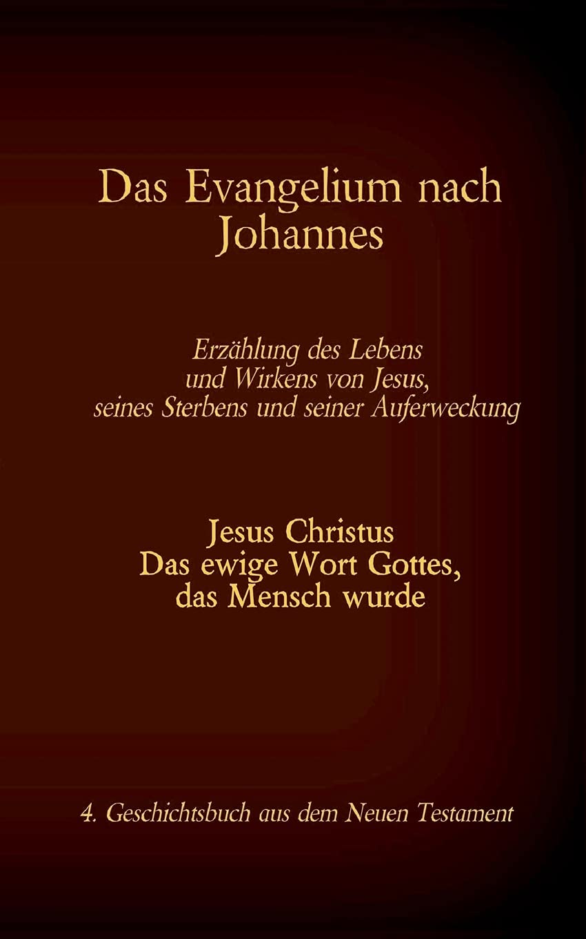 Das Evangelium nach Johannes: Jesus Christus - Das ewige Wort Gottes, das Mensch wurde, 4. Geschichtsbuch aus dem neuen Testament