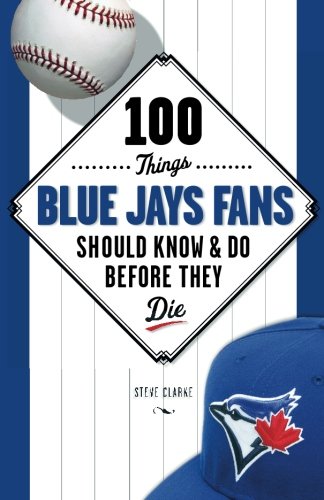 100 Things Blue Jays Fans Should Know & Do Before They Die (100 Things...Fans Should Know)