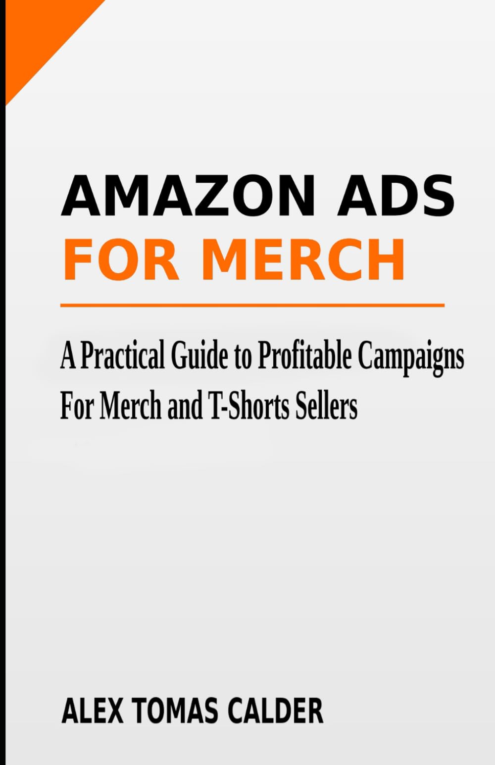 Amazon Ads For Merch: A Practical Guide to Profitable Campaigns For Merch and T-Shirt Sellers