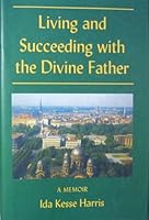 Living and Succeeding with the Divine Father: A Memoir 1890306541 Book Cover