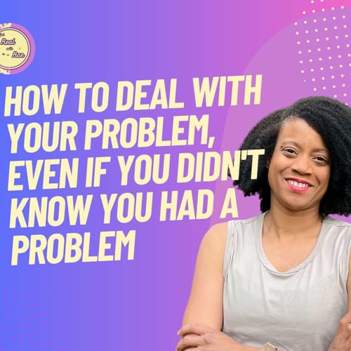 How to Deal with Your Problem, Even If You Didn't Know You Had a Problem