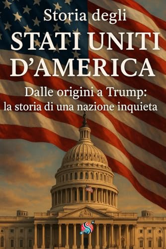 Storia degli Stati Uniti d’America: Dalle origini a Trump: storia di una nazione inquieta