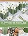 Flowers for the Table: Creating the Perfect Table With Flowers and Style