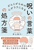 がんじがらめの心がラクになる 「呪いの言葉」の処方箋