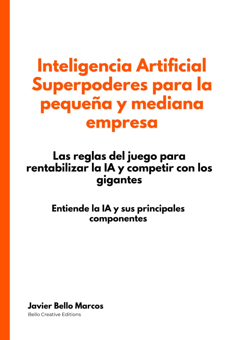 Inteligencia Artificial. Superpoderes para la pequeña y mediana empresa: Las reglas del juego para rentabilizar la IA y competir con los gigantes. Entiende la IA y sus principales componentes