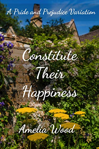 Constitute Their Happiness: A Pride and Prejudice Variation by [Amelia Wood]