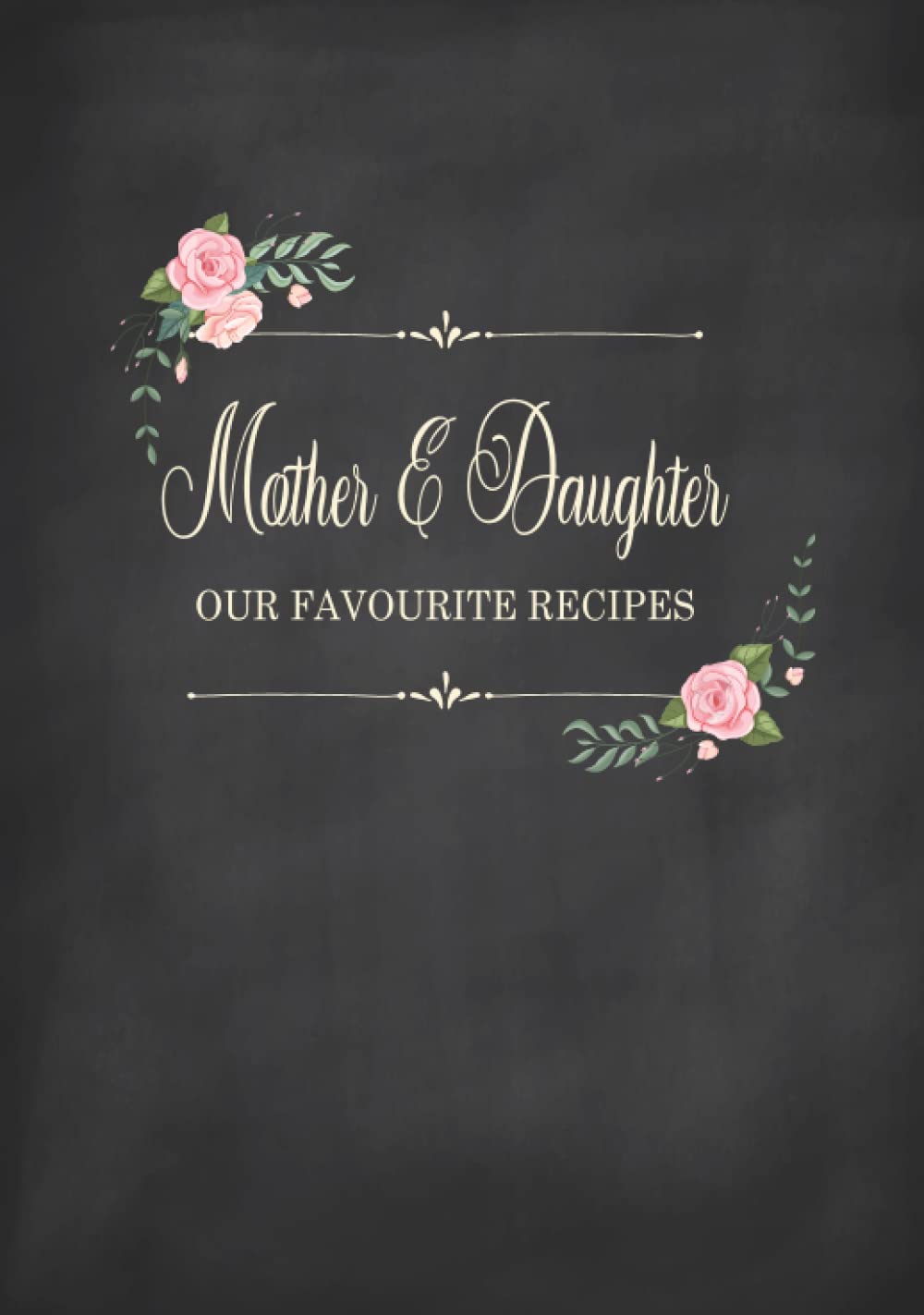 Mother & Daughter - Our Favourite Recipes: Fill in the Blank Cookbook and Recipe Organiser to Collect Your Most Treasured Family Meals