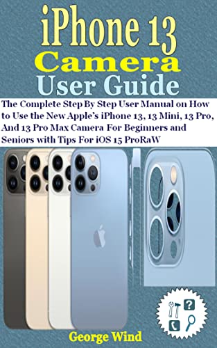 iPhone 13 Camera User Guide: The Complete Step By Step User Manual on How to Use the New Apple’s iPh