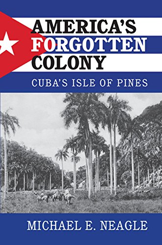 America's Forgotten Colony: Cuba's Isle of Pines (Cambridge Studies in US Foreign Relations)      Kindle Edition