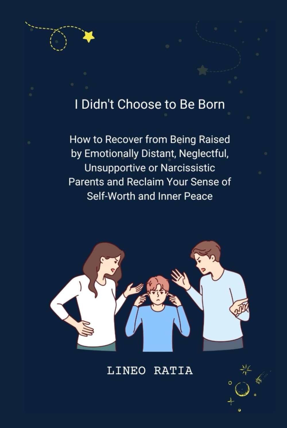 I Didn't Choose to Be Born: How to Recover from Being Raised by Emotionally Distant, Neglectful, Unsupportive or Narcissistic Parents and Reclaim Your Sense of Self-Worth and Inner Peace