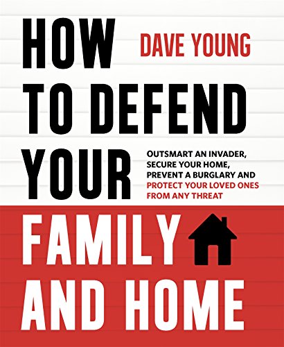How to Defend Your Family and Home: Outsmart an Invader, Secure Your Home, Prevent a Burglary and Protect Your Loved Ones from Any Threat