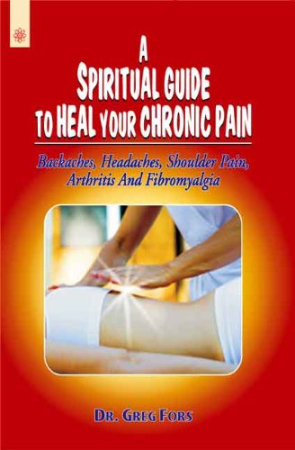 A Spiritual Guide To Heal Your Chronic Pain: Backaches, Headaches, Shoulder Pain, Arthritis And Fibromyalgia      Paperback – June 27, 2011