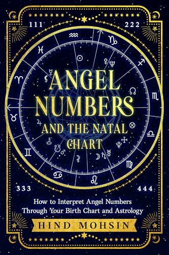 ANGEL NUMBERS AND THE NATAL CHART: How to Interpret Angel Numbers Through Your Birth Chart and Astrology (Angel Numbers of the Soul)