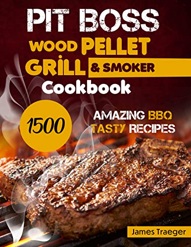 PIT BOSS WOOD PELLET GRILL & SMOKER COOKBOOK: 1500 Amazing BBQ Tasty Recipes. The Biggest Beginner-to-Pro Guide for Pit-Boss Grills to Become the Undisputed Pitmaster