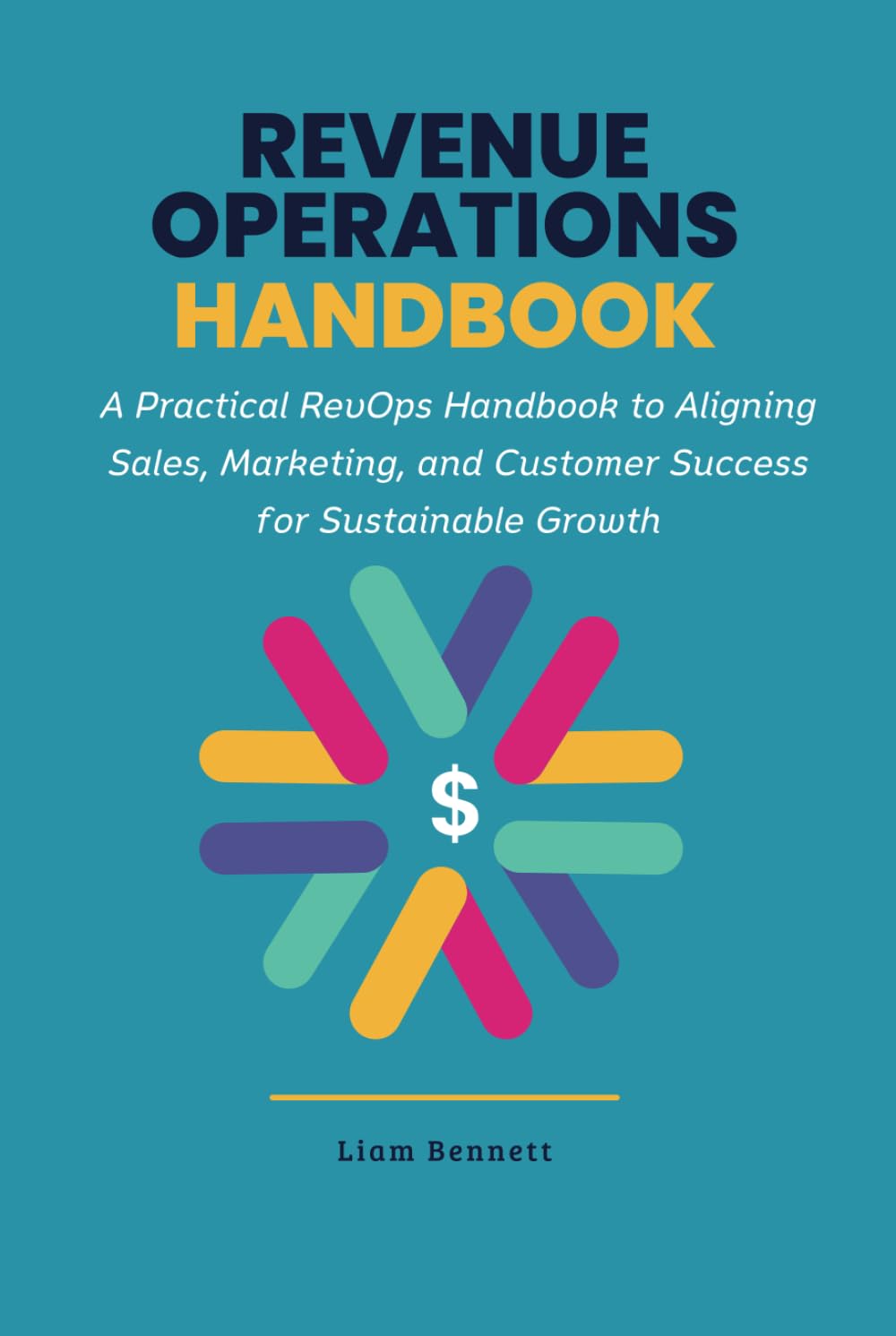Revenue Operations Handbook: A Practical RevOps Handbook to Aligning Sales, Marketing, and Customer Success for Sustainable Growth (RevOps Series)
