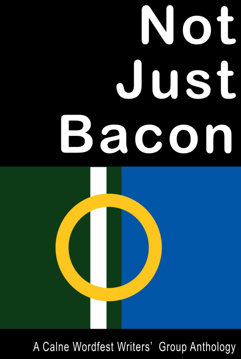 Not Just Bacon: A Calne Wordfest Writers' Group Anthology