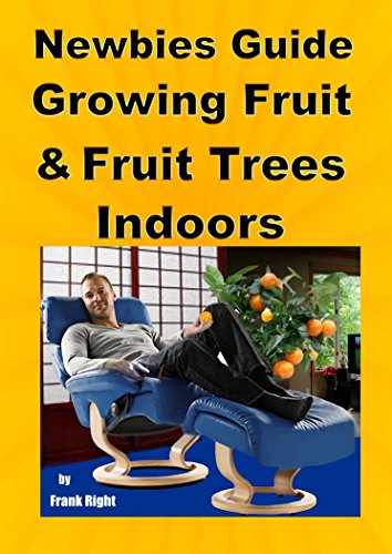Newbies Guide Growing Fruit and Fruit Trees Indoors: Pick Fruit From Your Easy Chair