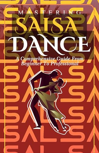 Mastering Salsa Dance: A comprehensive guide from beginner to professional