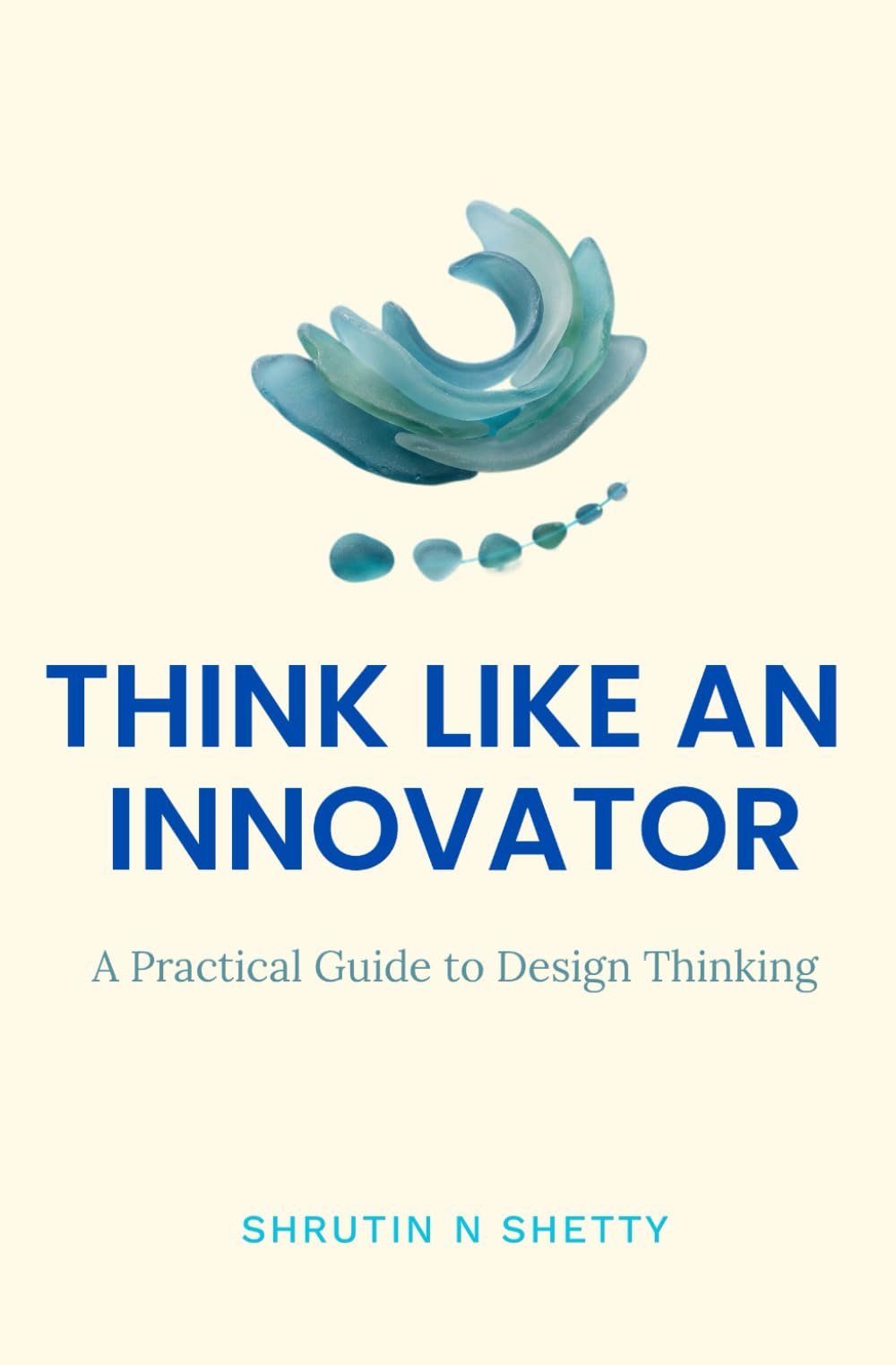 Think like an Innovator: A Practical Guide to Design Thinking