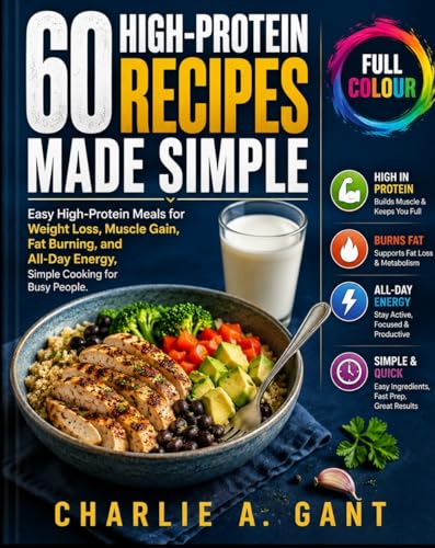 60 High-Protein Recipes Made Simple: Easy High-Protein Meals For Weight Loss, Muscle Gain, Fat Burning, and All Day Energy, Simple Cooking For Busy People.