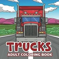Trucks: Adult Coloring book and children passionate about semi -trailer heavyweights - Future Road Trucker Funny Birthday Gift - Magnificent Realistic Transport Drawings B0BCXQW69C Book Cover