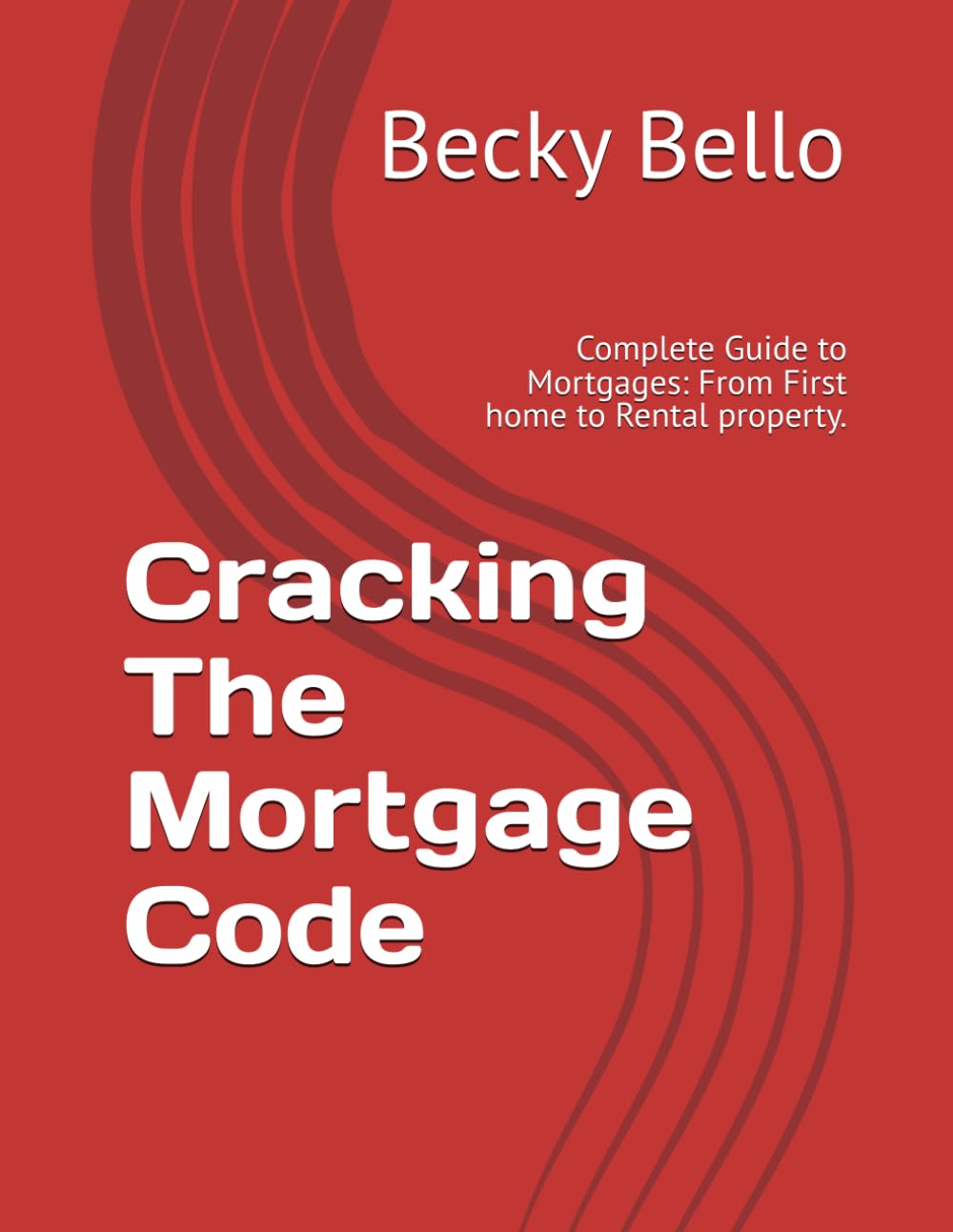 Cracking the mortgage code: Complete Guide to Mortgages: From First home to Rental property.