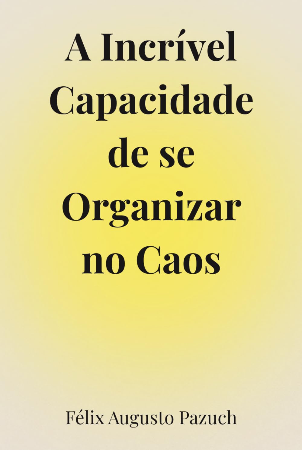 A incrível capacidade de se organizar no caos: Um caminho de volta para si mesmo em tempos de ansiedade e exaustão emocional